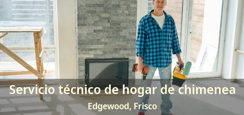 Servicio técnico de hogar de chimenea Edgewood, Frisco - TX