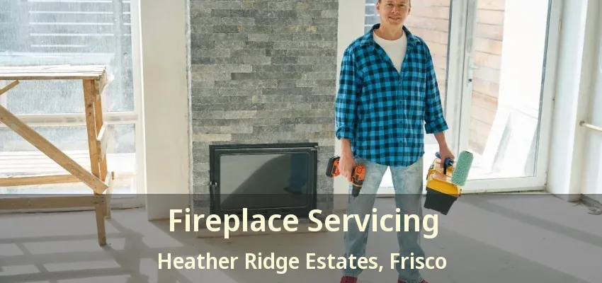Fireplace Servicing Heather Ridge Estates, Frisco - TX