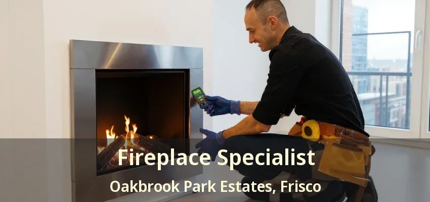 Fireplace Specialist Oakbrook Park Estates, Frisco - TX