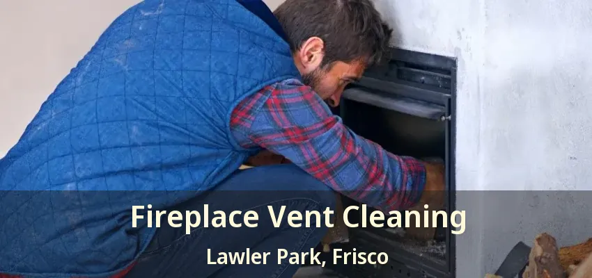 Fireplace Vent Cleaning Lawler Park, Frisco - TX
