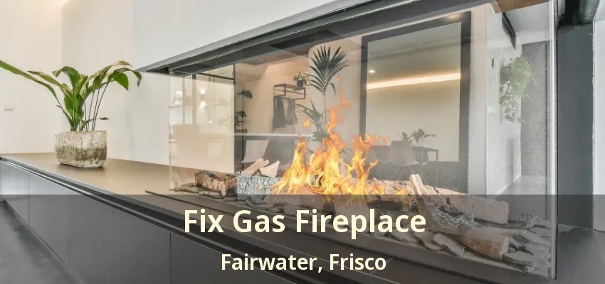 Fix Gas Fireplace Fairwater, Frisco - TX