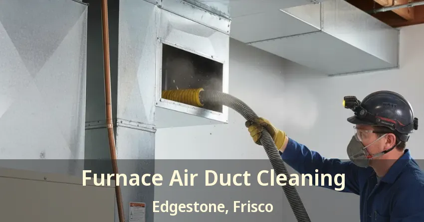 Furnace Air Duct Cleaning Edgestone, Frisco - TX Furnace Air Duct Cleaning Edgestone, Frisco - TX