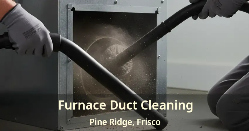 Furnace Duct Cleaning Pine Ridge, Frisco - TX