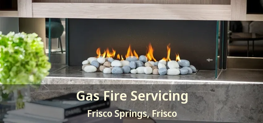 Gas Fire Servicing Frisco Springs, Frisco - TX