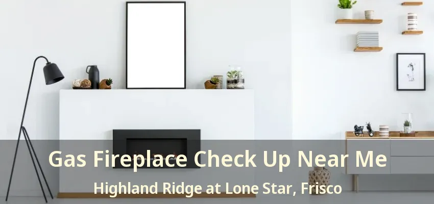 Gas Fireplace Check Up Near Me Highland Ridge at Lone Star, Frisco - TX