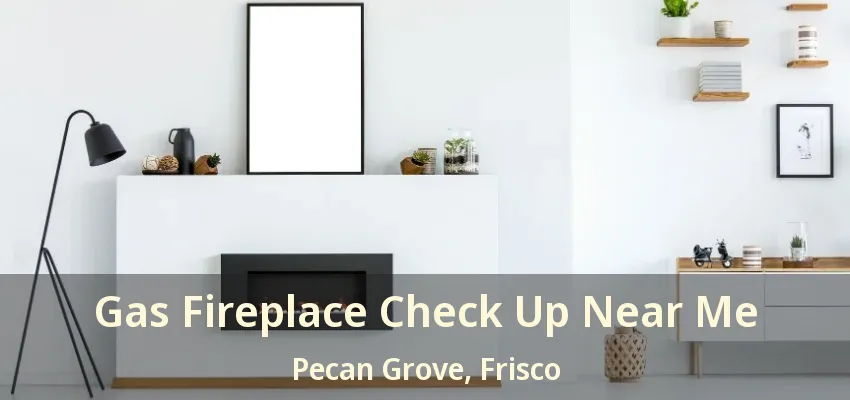 Gas Fireplace Check Up Near Me Pecan Grove, Frisco - TX