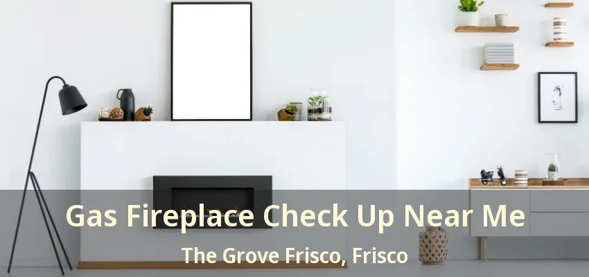 Gas Fireplace Check Up Near Me The Grove Frisco, Frisco - TX