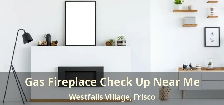 Gas Fireplace Check Up Near Me Westfalls Village, Frisco - TX