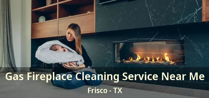 Gas Fireplace Cleaning Service Near Me Frisco - TX
