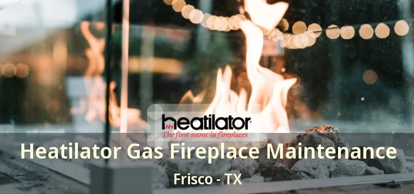 Heatilator Gas Fireplace Maintenance Frisco - TX