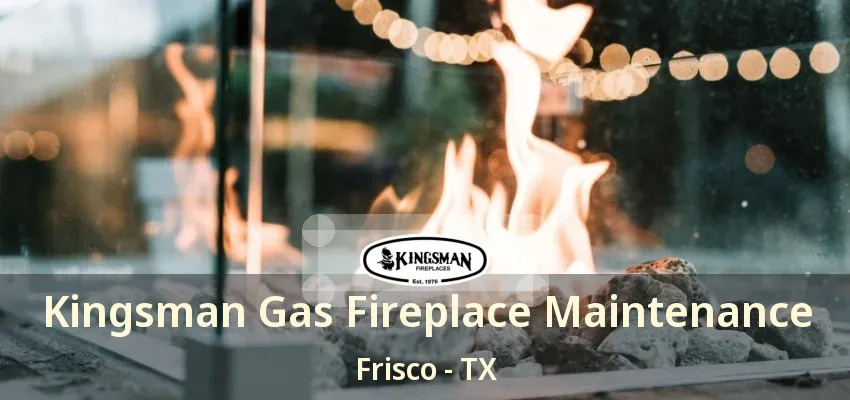 Kingsman Gas Fireplace Maintenance Frisco - TX
