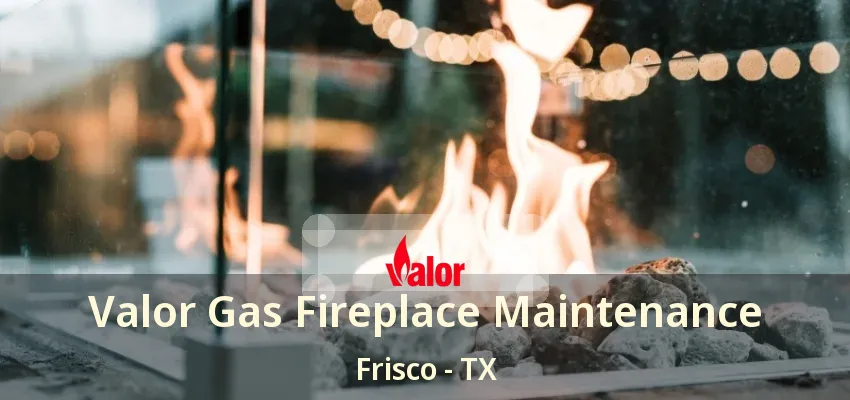 Valor Gas Fireplace Maintenance Frisco - TX