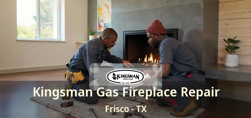 Kingsman Gas Fireplace Repair Frisco - TX