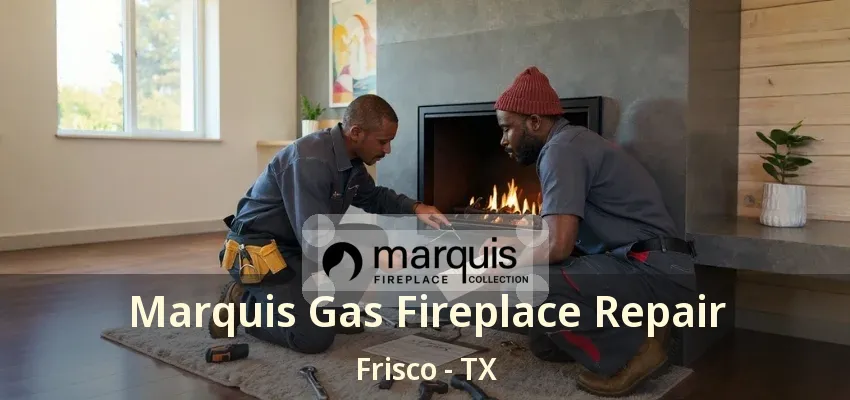 Marquis Gas Fireplace Repair Frisco - TX