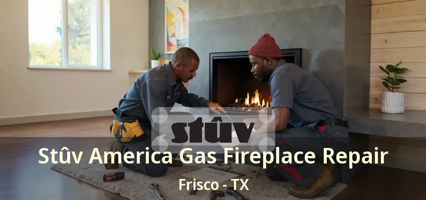 Stûv America Gas Fireplace Repair Frisco - TX