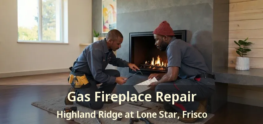 Gas Fireplace Repair Highland Ridge at Lone Star, Frisco - TX