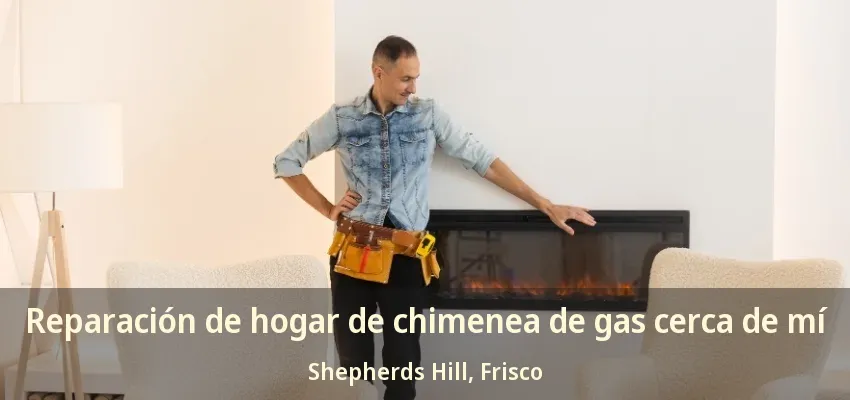 Reparación de hogar de chimenea de gas cerca de mí Shepherds Hill, Frisco - TX