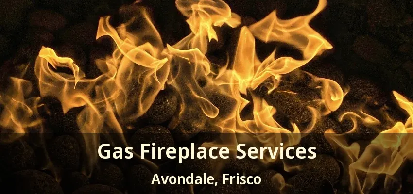 Gas Fireplace Services Avondale, Frisco - TX