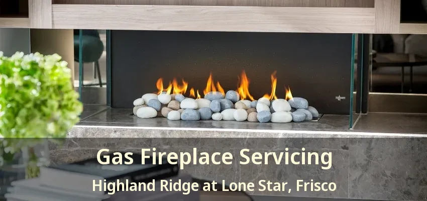 Gas Fireplace Servicing Highland Ridge at Lone Star, Frisco - TX
