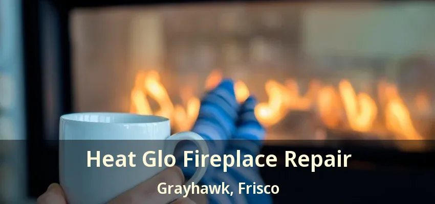 Heat Glo Fireplace Repair Grayhawk, Frisco - TX