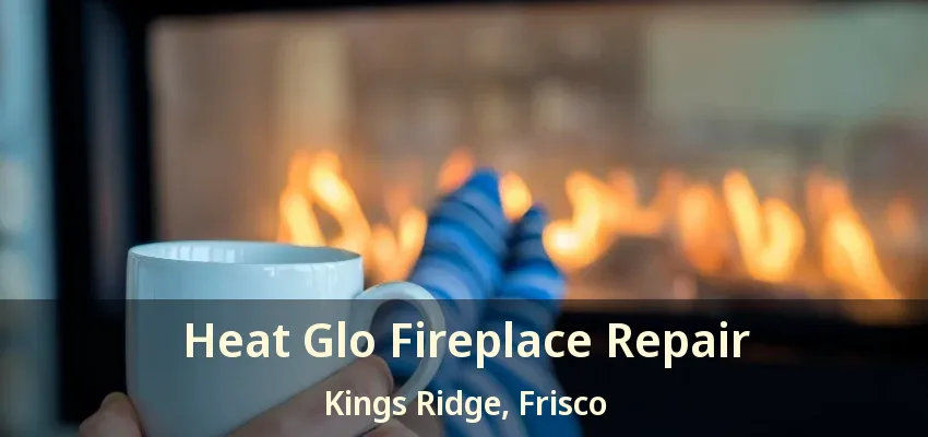Heat Glo Fireplace Repair Kings Ridge, Frisco - TX