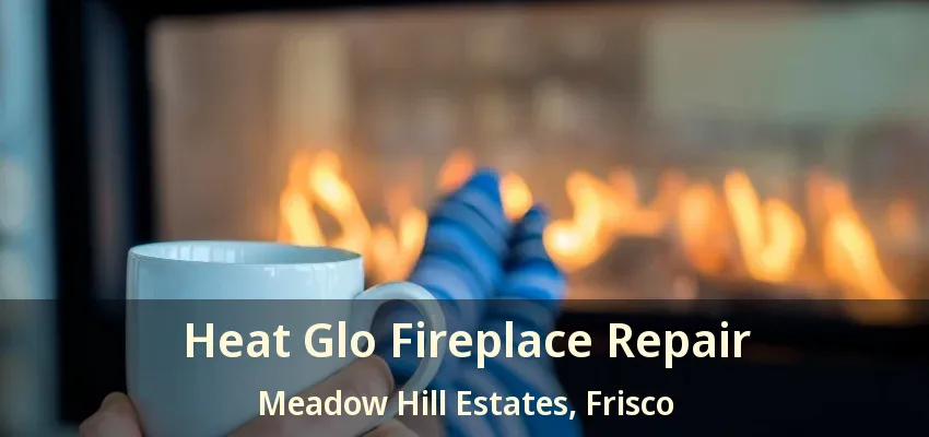 Heat Glo Fireplace Repair Meadow Hill Estates, Frisco - TX