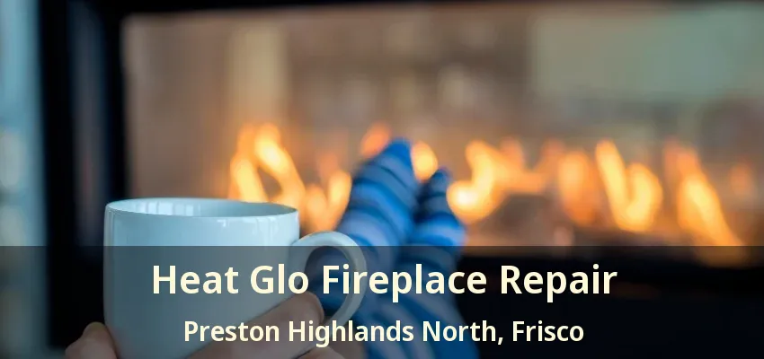 Heat Glo Fireplace Repair Preston Highlands North, Frisco - TX