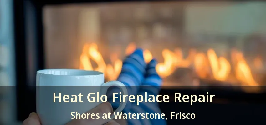 Heat Glo Fireplace Repair Shores at Waterstone, Frisco - TX