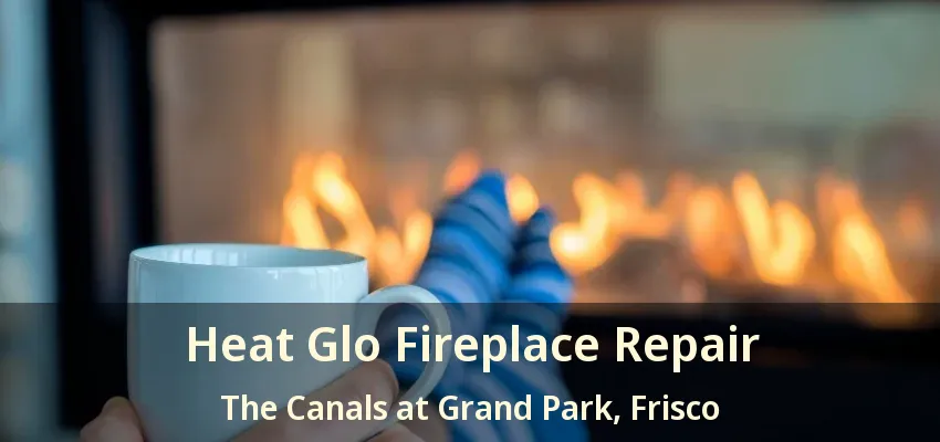Heat Glo Fireplace Repair The Canals at Grand Park, Frisco - TX
