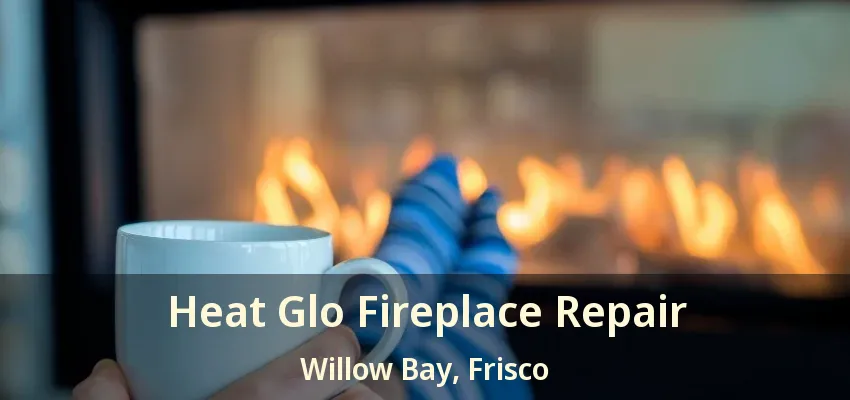 Heat Glo Fireplace Repair Willow Bay, Frisco - TX