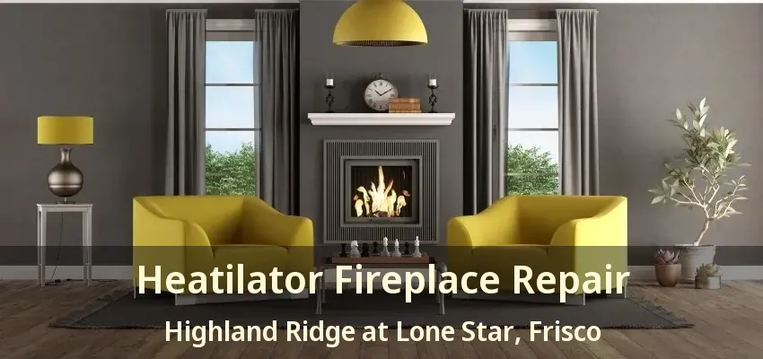 Heatilator Fireplace Repair Highland Ridge at Lone Star, Frisco - TX