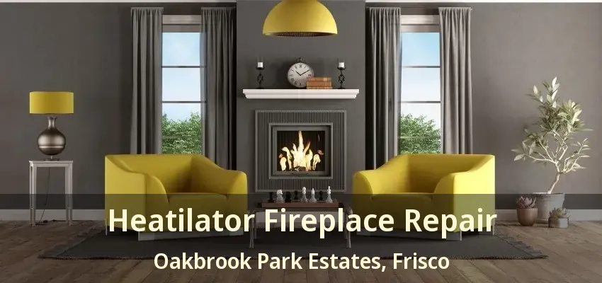 Heatilator Fireplace Repair Oakbrook Park Estates, Frisco - TX