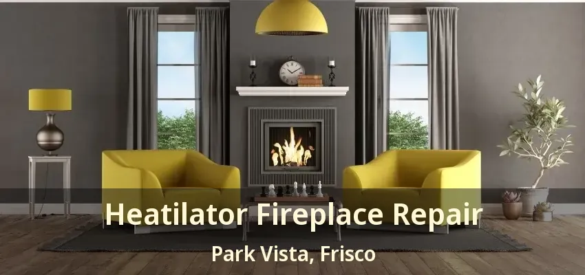Heatilator Fireplace Repair Park Vista, Frisco - TX