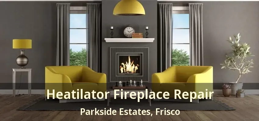 Heatilator Fireplace Repair Parkside Estates, Frisco - TX