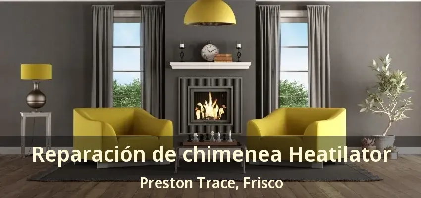 Reparación de chimenea Heatilator Preston Trace, Frisco - TX