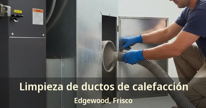 Limpieza de ductos de calefacción Edgewood, Frisco - TX