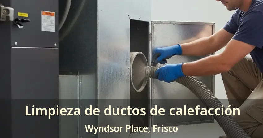 Limpieza de ductos de calefacción Wyndsor Place, Frisco - TX