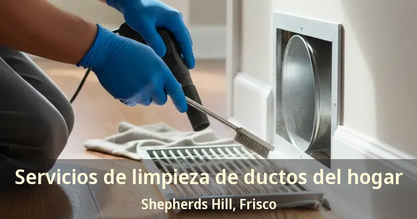 Servicios de limpieza de ductos del hogar Shepherds Hill, Frisco - TX Servicios de limpieza de ductos del hogar Shepherds Hill, Frisco - TX