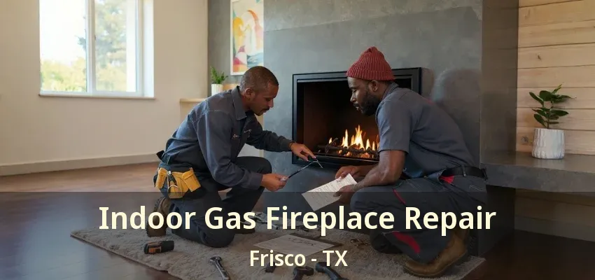 Indoor Gas Fireplace Repair Frisco - TX
