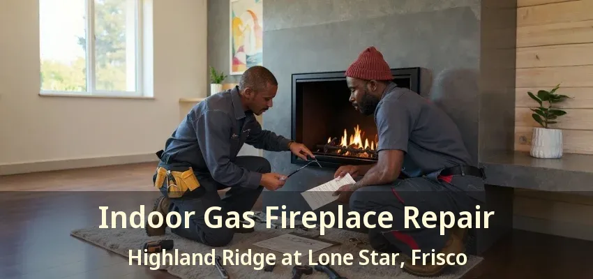 Indoor Gas Fireplace Repair Highland Ridge at Lone Star, Frisco - TX