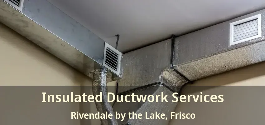 Insulated Ductwork Services Rivendale by the Lake, Frisco - TX