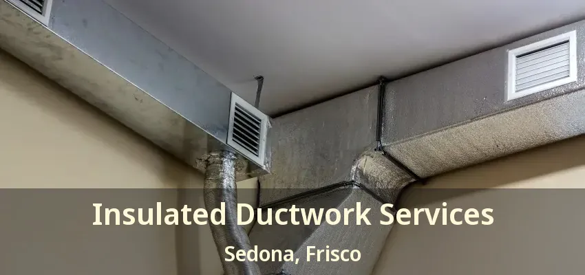 Insulated Ductwork Services Sedona, Frisco - TX