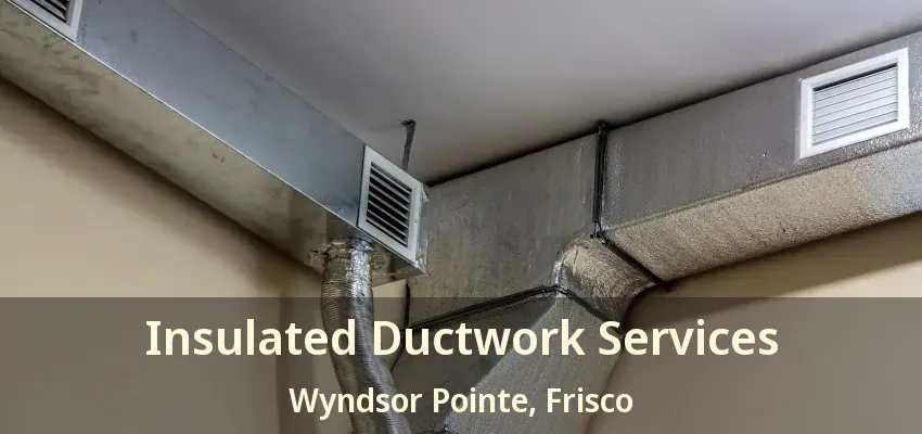 Insulated Ductwork Services Wyndsor Pointe, Frisco - TX