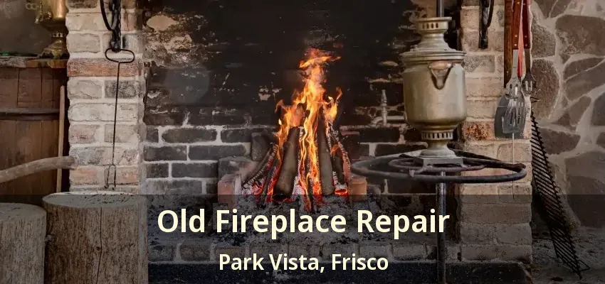 Old Fireplace Repair Park Vista, Frisco - TX
