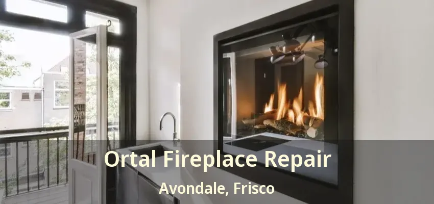 Ortal Fireplace Repair Avondale, Frisco - TX