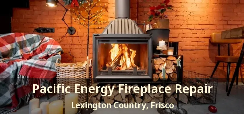 Pacific Energy Fireplace Repair Lexington Country, Frisco - TX