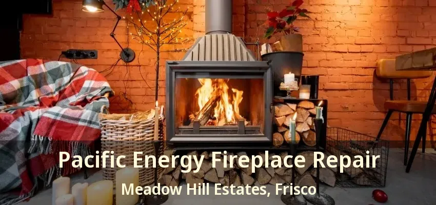 Pacific Energy Fireplace Repair Meadow Hill Estates, Frisco - TX
