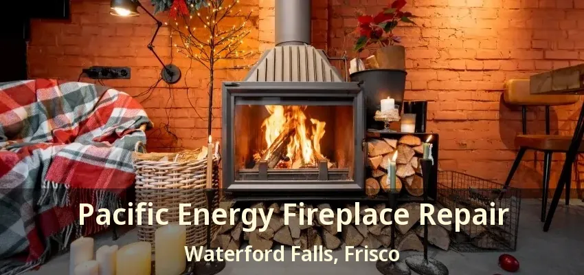Pacific Energy Fireplace Repair Waterford Falls, Frisco - TX