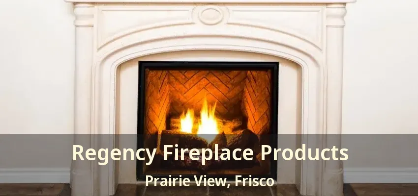 Regency Fireplace Products Prairie View, Frisco - TX
