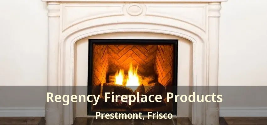 Regency Fireplace Products Prestmont, Frisco - TX